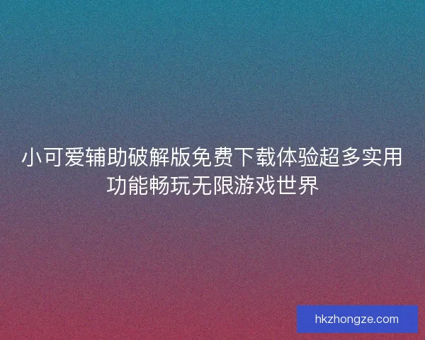 小可爱辅助破解版免费下载体验超多实用功能畅玩无限游戏世界