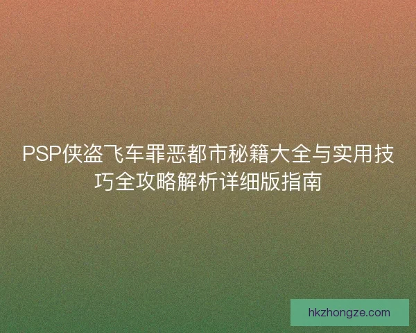 PSP侠盗飞车罪恶都市秘籍大全与实用技巧全攻略解析详细版指南