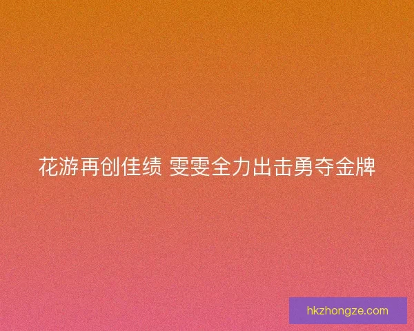花游再创佳绩 雯雯全力出击勇夺金牌