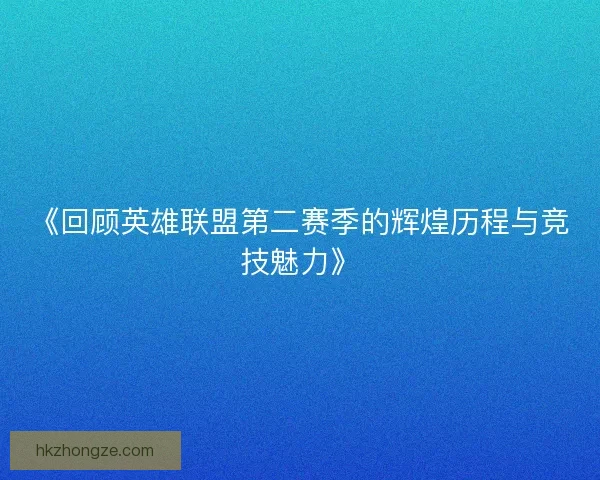 《回顾英雄联盟第二赛季的辉煌历程与竞技魅力》