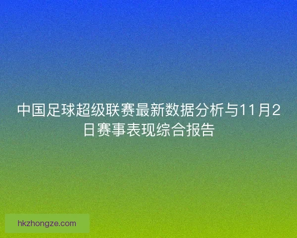 中国足球超级联赛最新数据分析与11月2日赛事表现综合报告